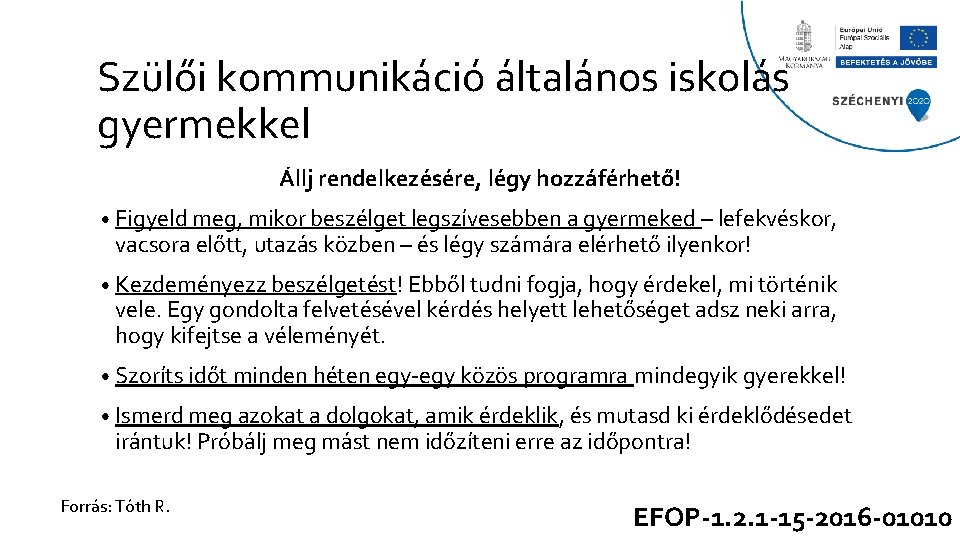 Szülői kommunikáció általános iskolás gyermekkel Állj rendelkezésére, légy hozzáférhető! • Figyeld meg, mikor beszélget