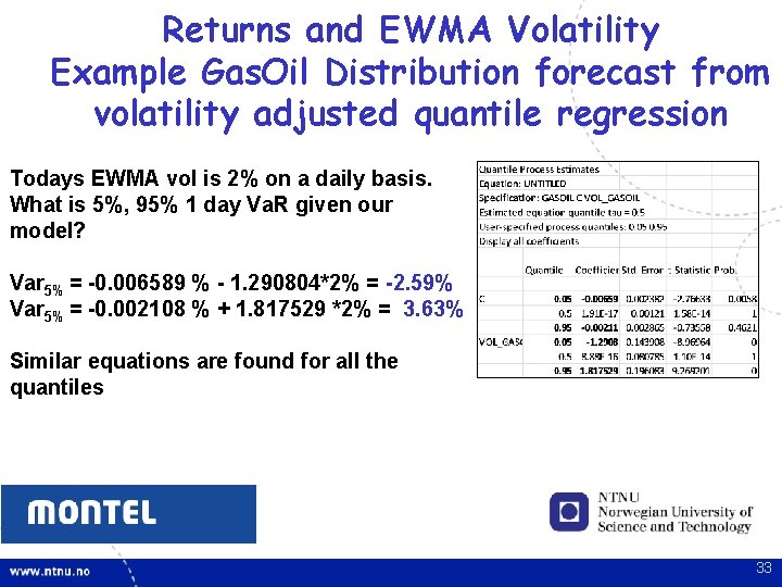 Returns and EWMA Volatility Example Gas. Oil Distribution forecast from volatility adjusted quantile regression Returns and EWMA Volatility Example Gas. Oil Distribution forecast from volatility adjusted quantile regression