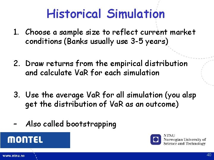 Historical Simulation 1. Choose a sample size to reflect current market conditions (Banks usually Historical Simulation 1. Choose a sample size to reflect current market conditions (Banks usually