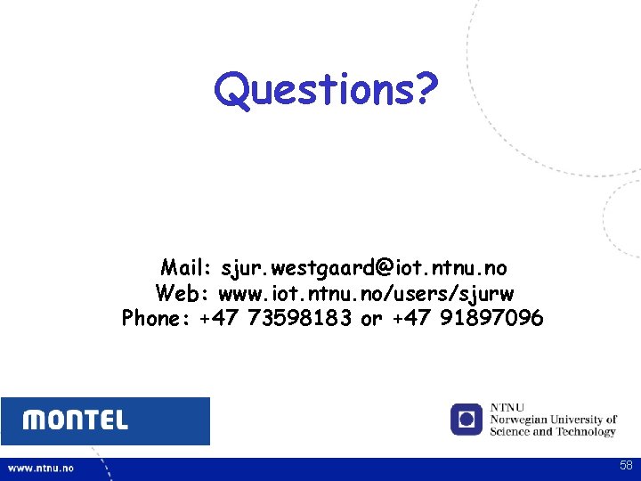 Questions? Mail: sjur. westgaard@iot. ntnu. no Web: www. iot. ntnu. no/users/sjurw Phone: +47 73598183 Questions? Mail: sjur. westgaard@iot. ntnu. no Web: www. iot. ntnu. no/users/sjurw Phone: +47 73598183