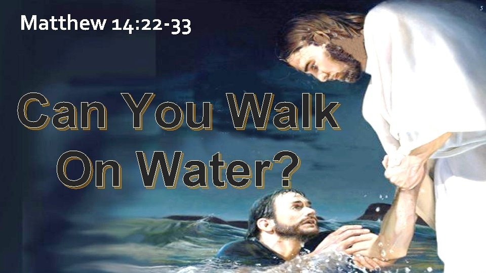 Matthew 14: 22 -33 Can You Walk On Water? 5 Matthew 14: 22 -33 Can You Walk On Water? 5