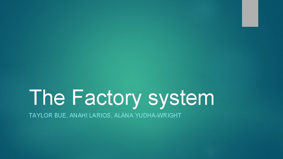 The Factory system TAYLOR BUE, ANAHI LARIOS, ALANA YUDHA-WRIGHT 