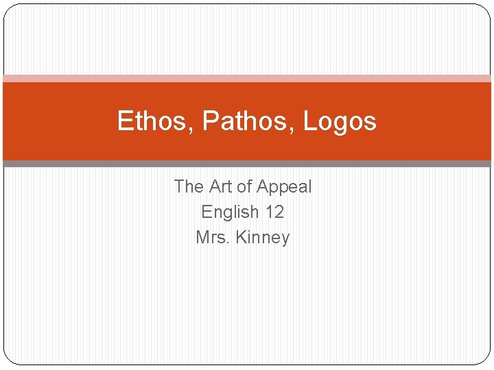 Ethos, Pathos, Logos The Art of Appeal English 12 Mrs. Kinney 