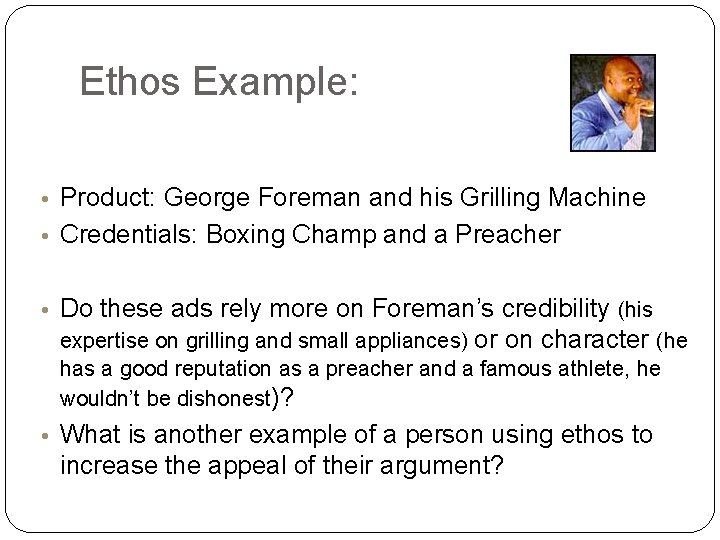 Ethos Example: • Product: George Foreman and his Grilling Machine • Credentials: Boxing Champ