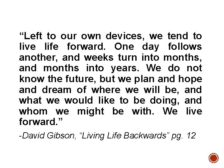 “Left to our own devices, we tend to live life forward. One day follows
