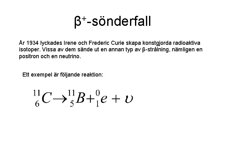 β+-sönderfall År 1934 lyckades Irene och Frederic Curie skapa konstgjorda radioaktiva isotoper. Vissa av