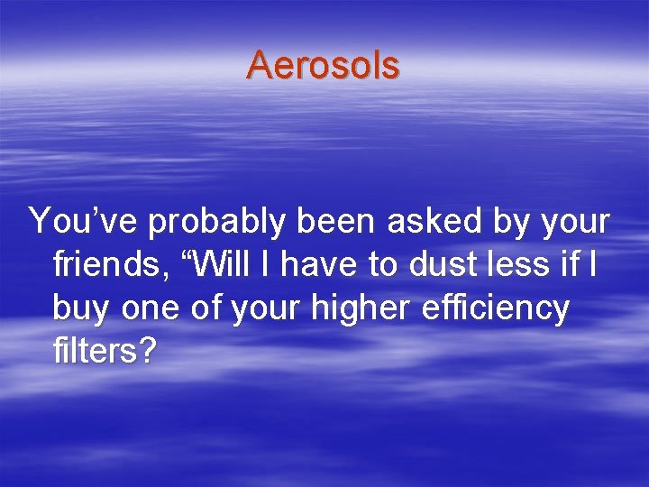 Aerosols You’ve probably been asked by your friends, “Will I have to dust less