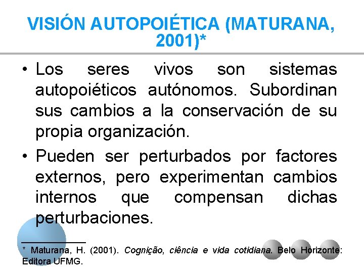 VISIÓN AUTOPOIÉTICA (MATURANA, 2001)* • Los seres vivos son sistemas autopoiéticos autónomos. Subordinan sus