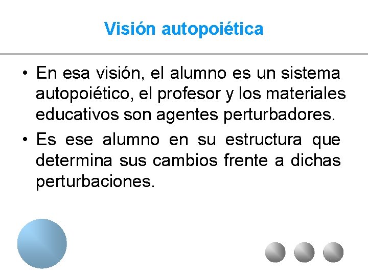 Visión autopoiética • En esa visión, el alumno es un sistema autopoiético, el profesor