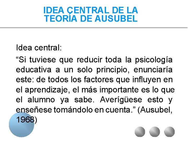 IDEA CENTRAL DE LA TEORÍA DE AUSUBEL Idea central: “Si tuviese que reducir toda