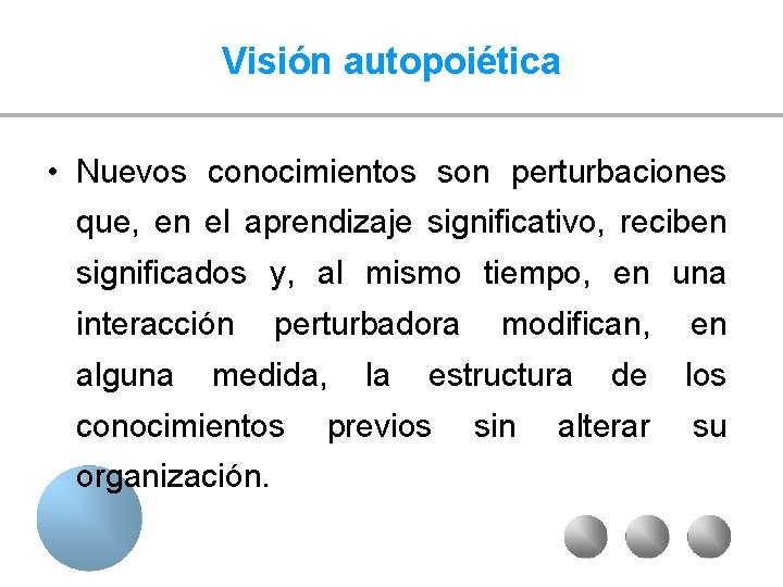 Visión autopoiética • Nuevos conocimientos son perturbaciones que, en el aprendizaje significativo, reciben significados