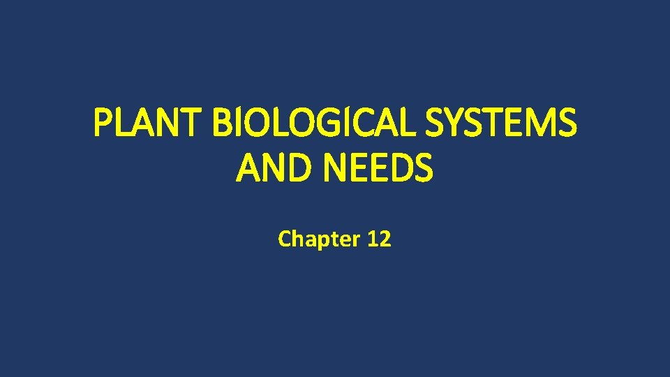 PLANT BIOLOGICAL SYSTEMS AND NEEDS Chapter 12 