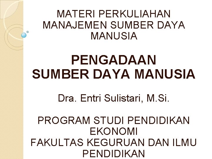 MATERI PERKULIAHAN MANAJEMEN SUMBER DAYA MANUSIA PENGADAAN SUMBER DAYA MANUSIA Dra. Entri Sulistari, M.