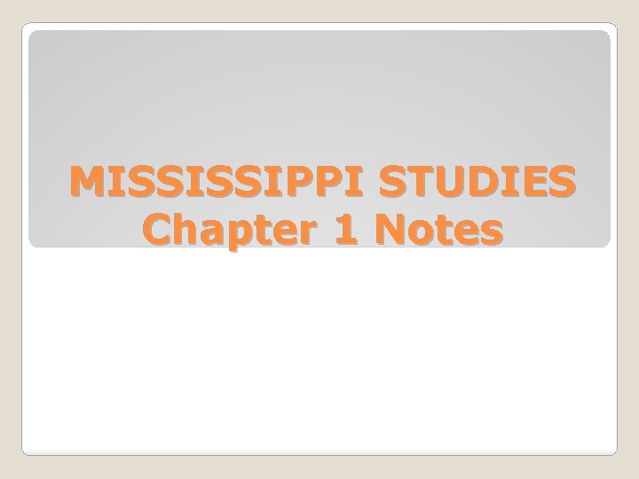 MISSISSIPPI STUDIES Chapter 1 Notes MISSISSIPPI STUDIES Chapter 1 Notes