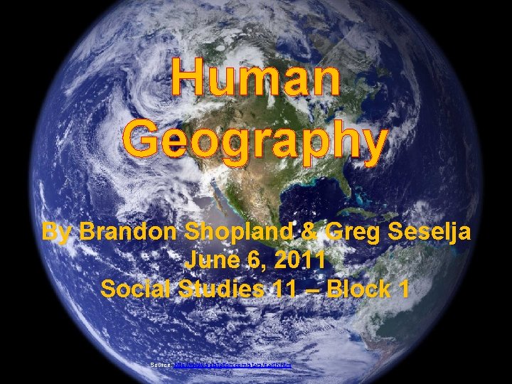 Human Geography By Brandon Shopland & Greg Seselja June 6, 2011 Social Studies 11