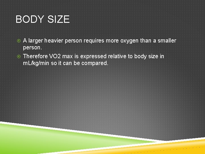 BODY SIZE A larger heavier person requires more oxygen than a smaller person. Therefore BODY SIZE A larger heavier person requires more oxygen than a smaller person. Therefore