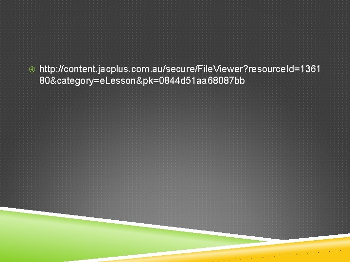 http: //content. jacplus. com. au/secure/File. Viewer? resource. Id=1361 80&category=e. Lesson&pk=0844 d 51 aa http: //content. jacplus. com. au/secure/File. Viewer? resource. Id=1361 80&category=e. Lesson&pk=0844 d 51 aa