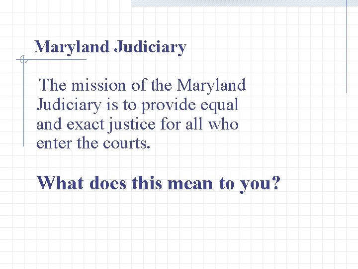 Maryland Judiciary The mission of the Maryland Judiciary is to provide equal and exact