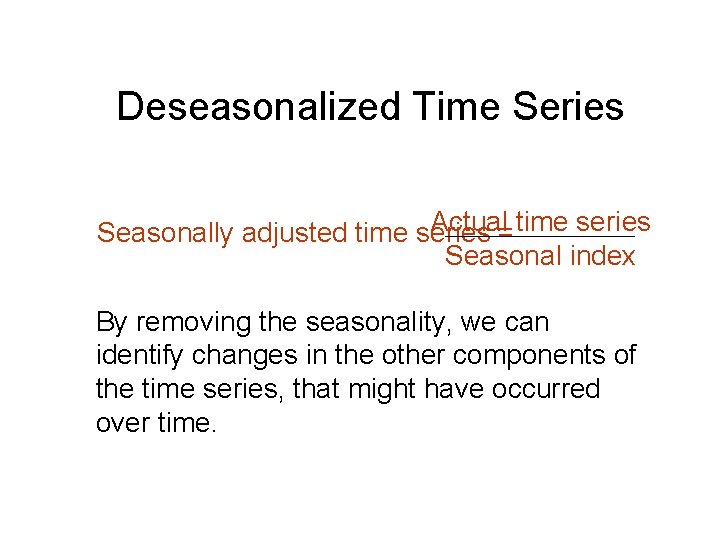 Deseasonalized Time Series Actual= time series Seasonally adjusted time series Seasonal index By removing