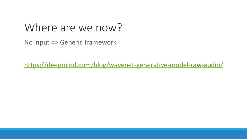 Where are we now? No input => Generic framework https: //deepmind. com/blog/wavenet-generative-model-raw-audio/ Where are we now? No input => Generic framework https: //deepmind. com/blog/wavenet-generative-model-raw-audio/