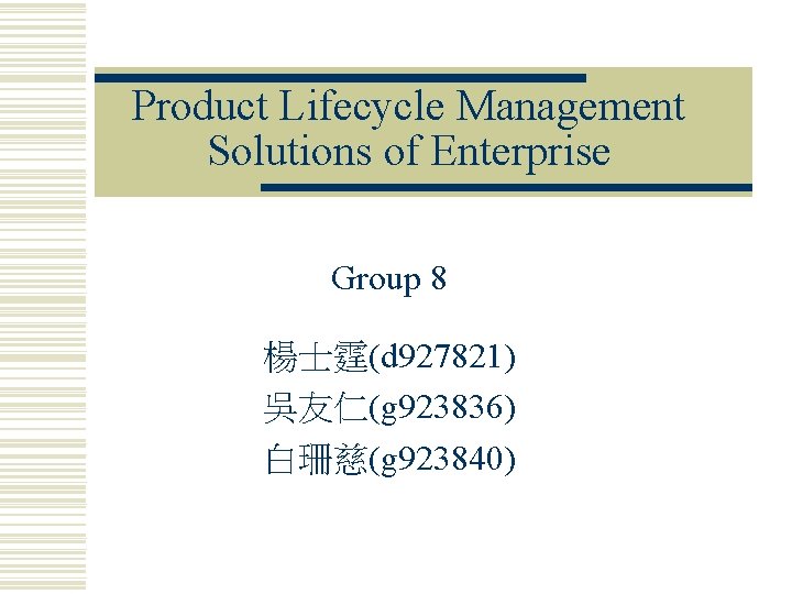 Product Lifecycle Management Solutions of Enterprise Group 8 楊士霆(d 927821) 吳友仁(g 923836) 白珊慈(g 923840)