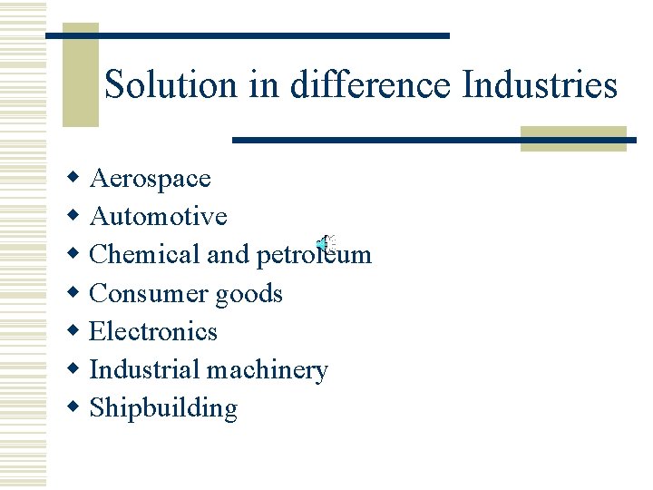Solution in difference Industries w Aerospace w Automotive w Chemical and petroleum w Consumer