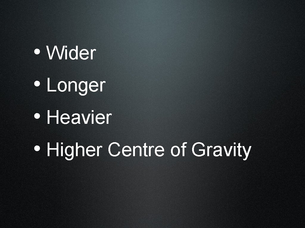  • Wider • Longer • Heavier • Higher Centre of Gravity 
