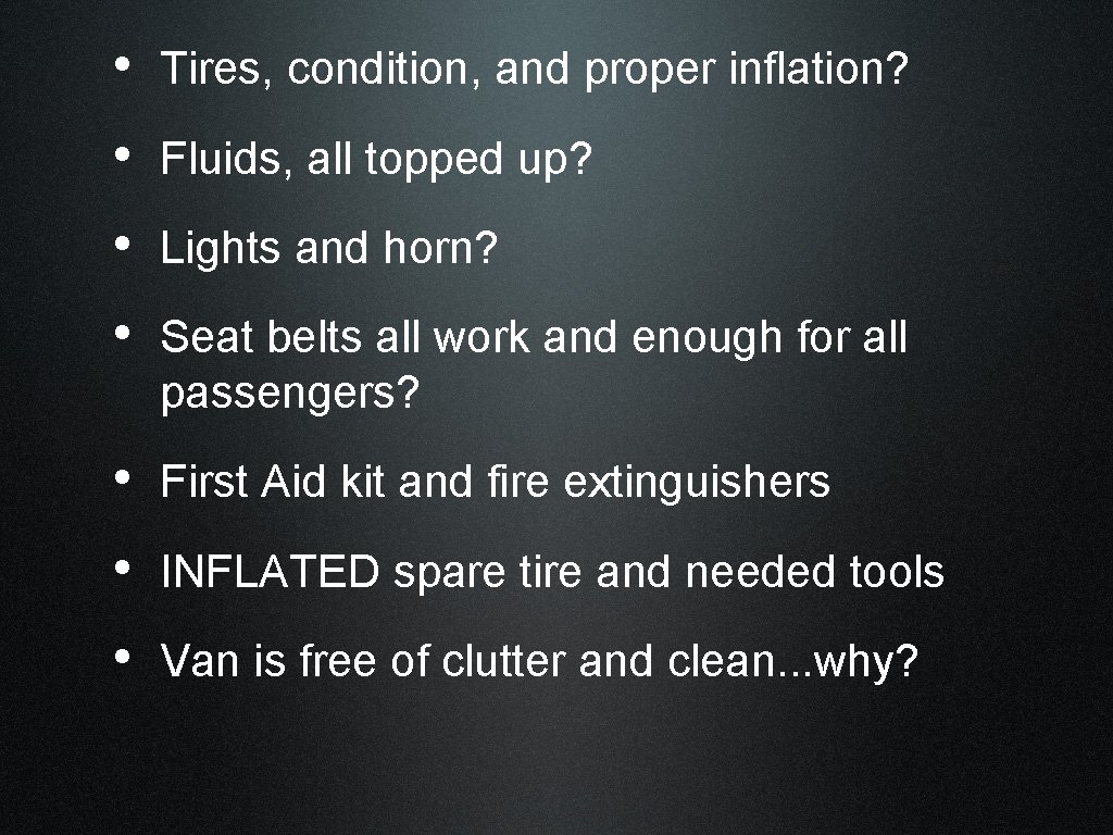  • Tires, condition, and proper inflation? • Fluids, all topped up? • Lights
