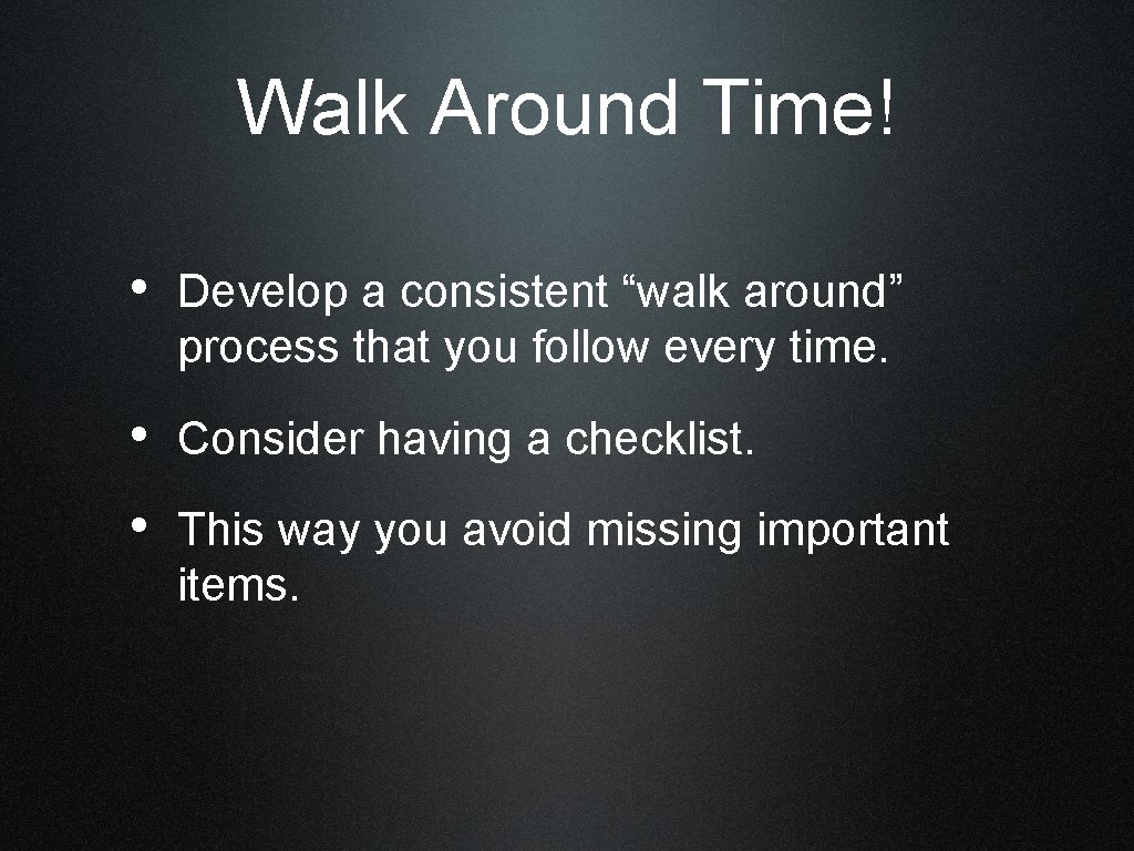 Walk Around Time! • Develop a consistent “walk around” process that you follow every
