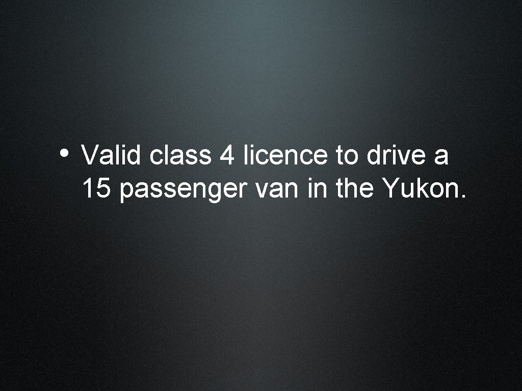  • Valid class 4 licence to drive a 15 passenger van in the