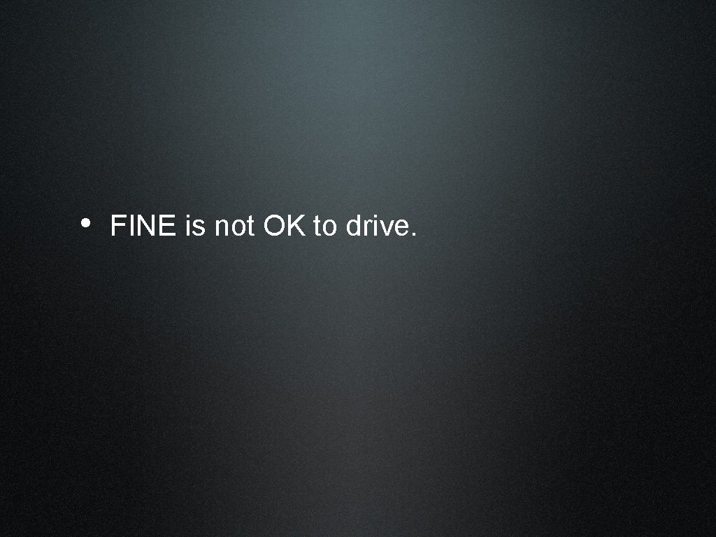  • FINE is not OK to drive. 