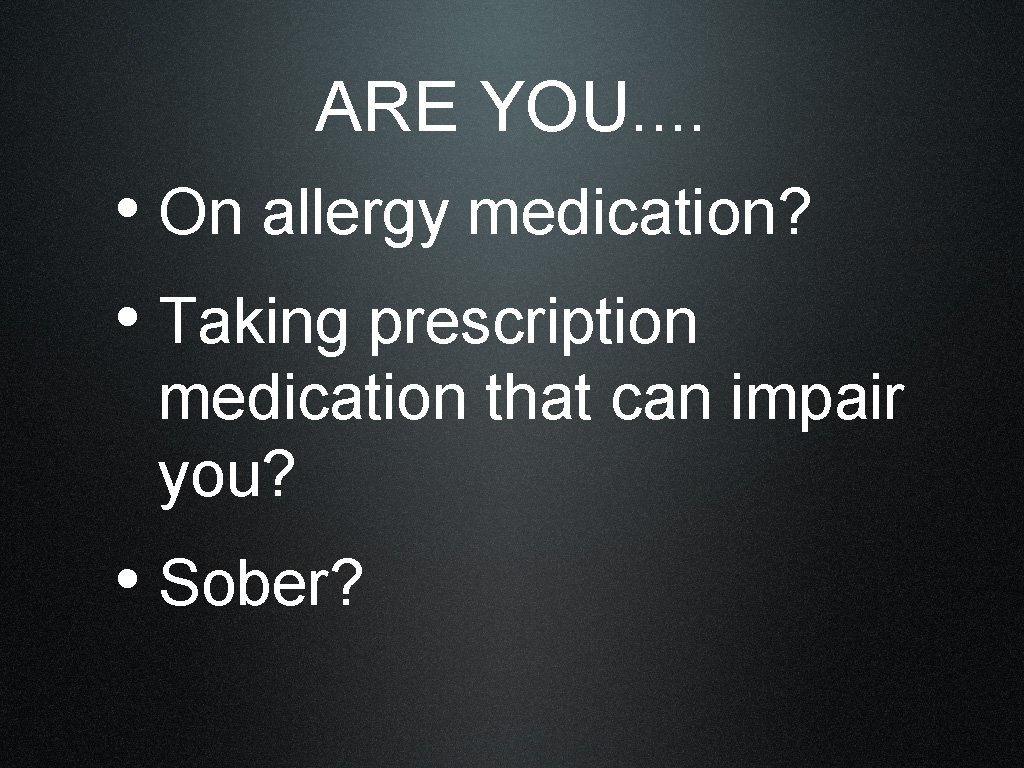 ARE YOU. . • On allergy medication? • Taking prescription medication that can impair