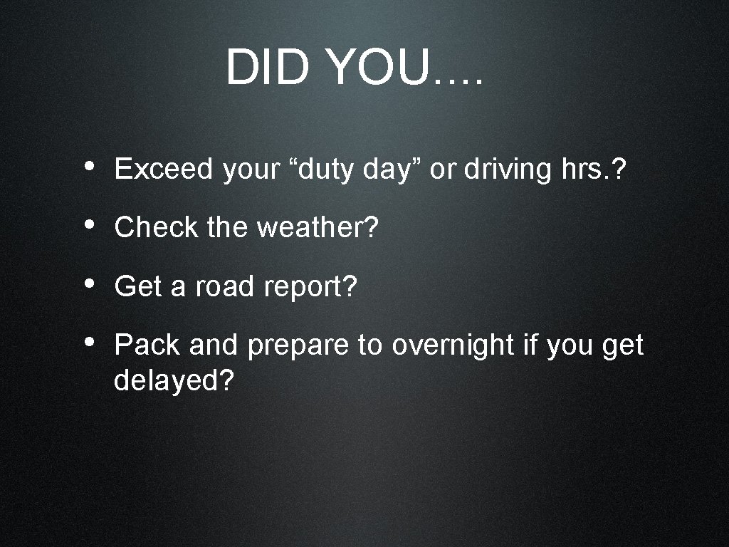 DID YOU. . • Exceed your “duty day” or driving hrs. ? • Check