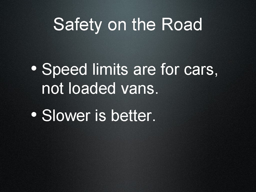 Safety on the Road • Speed limits are for cars, not loaded vans. •