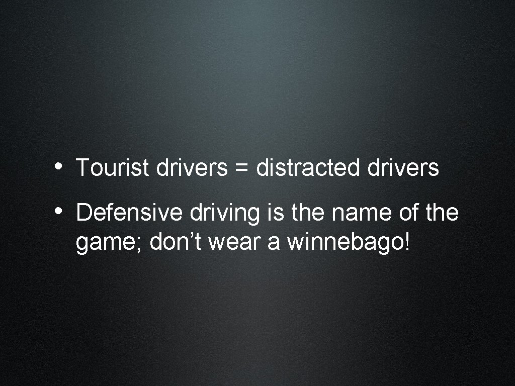  • Tourist drivers = distracted drivers • Defensive driving is the name of