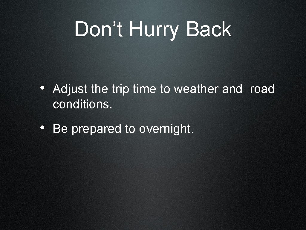 Don’t Hurry Back • Adjust the trip time to weather and road conditions. •