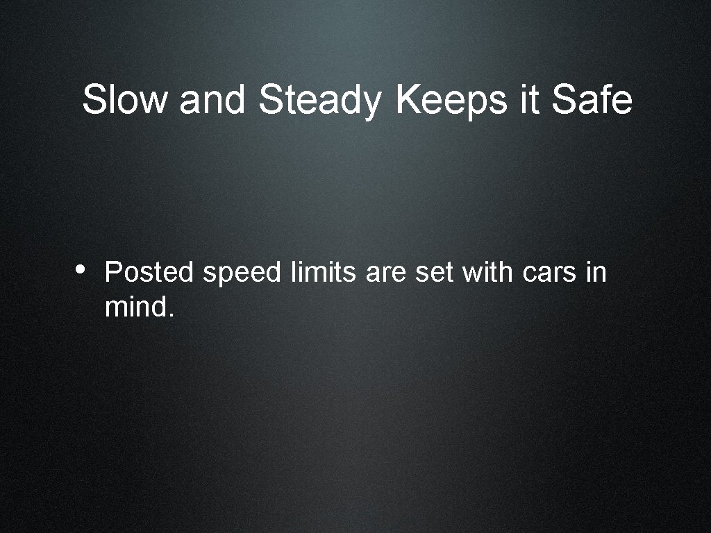 Slow and Steady Keeps it Safe • Posted speed limits are set with cars