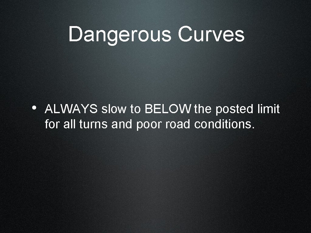 Dangerous Curves • ALWAYS slow to BELOW the posted limit for all turns and