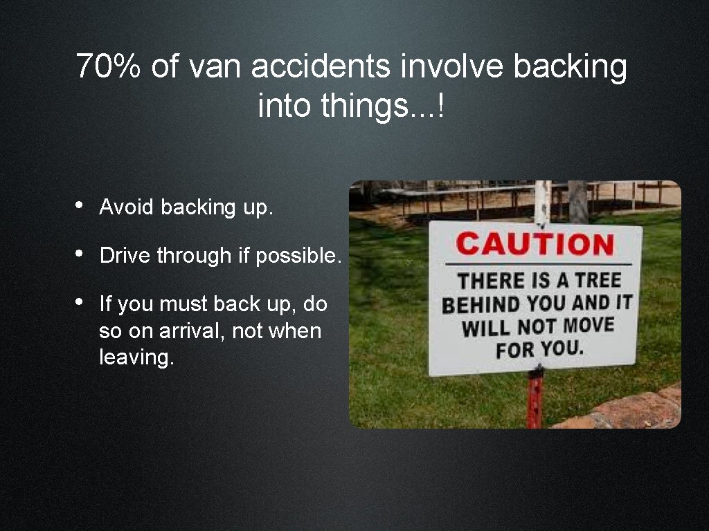 70% of van accidents involve backing into things. . . ! • Avoid backing