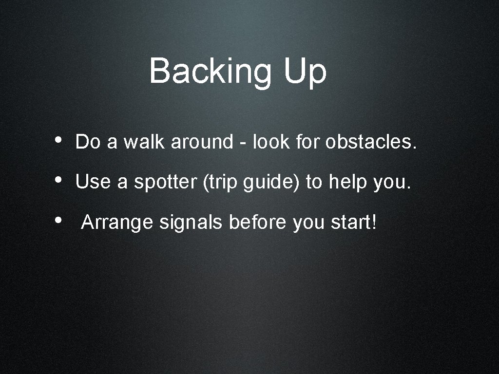 Backing Up • Do a walk around - look for obstacles. • Use a
