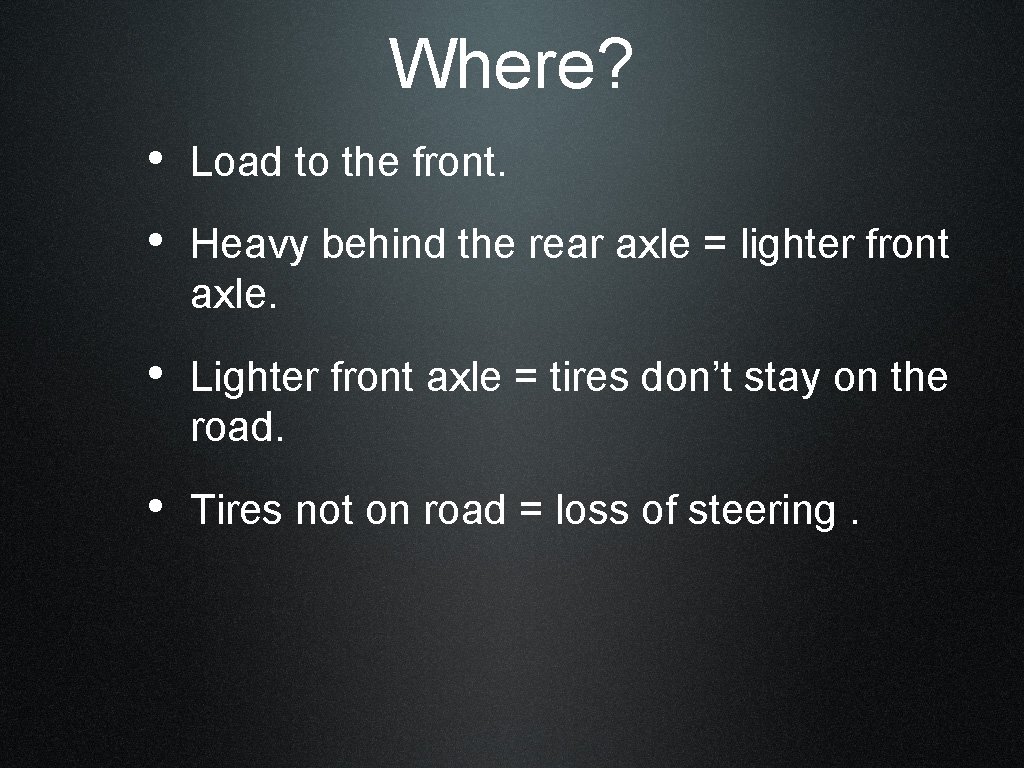 Where? • Load to the front. • Heavy behind the rear axle = lighter