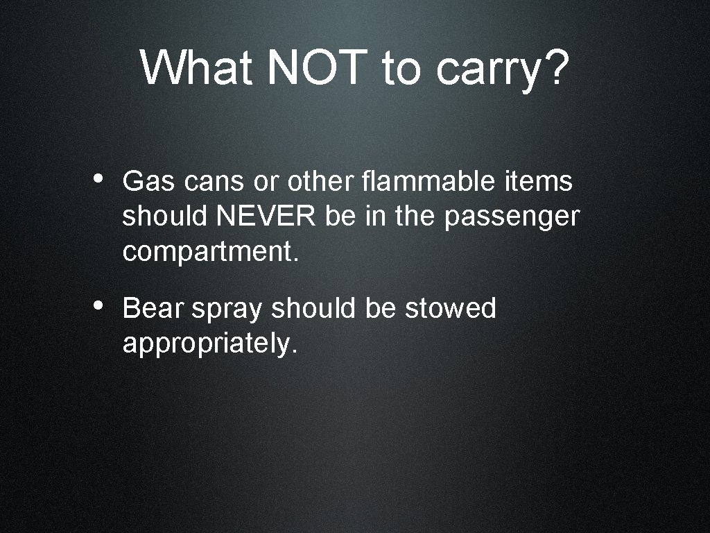 What NOT to carry? • Gas cans or other flammable items should NEVER be
