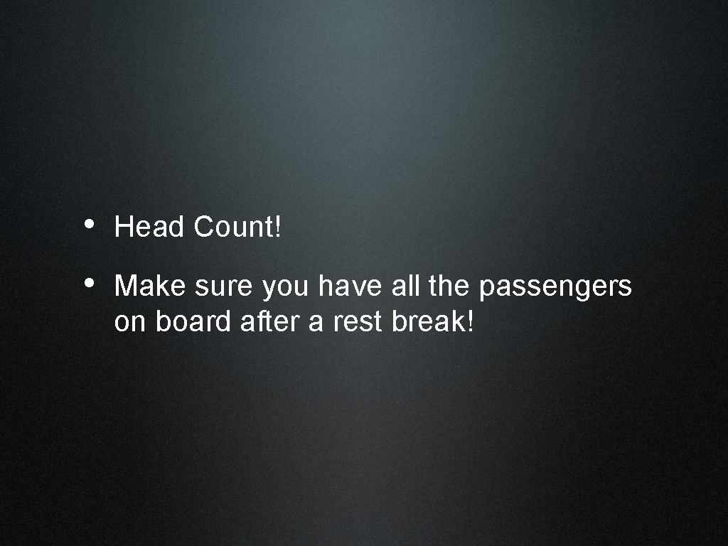  • Head Count! • Make sure you have all the passengers on board