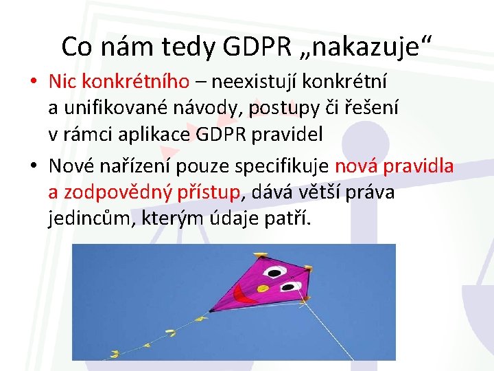 Co nám tedy GDPR „nakazuje“ • Nic konkrétního – neexistují konkrétní a unifikované návody,