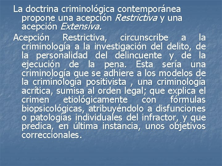 La doctrina criminológica contemporánea propone una acepción Restrictiva y una acepción Extensiva. Acepción Restrictiva,