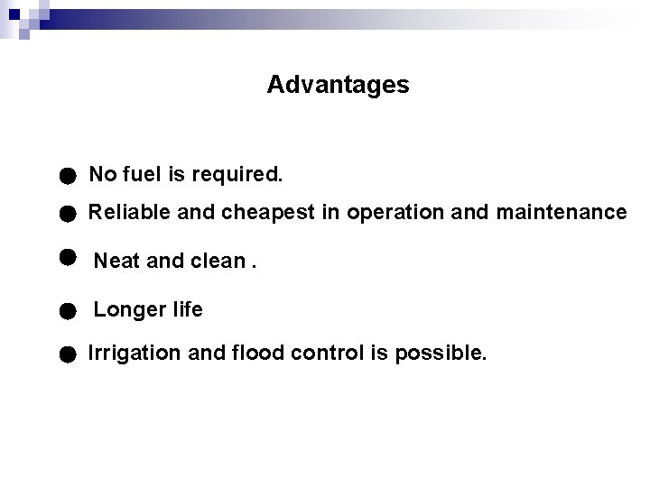 Advantages No fuel is required. Reliable and cheapest in operation and maintenance Neat and