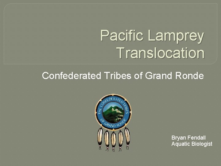 Pacific Lamprey Translocation Confederated Tribes of Grand Ronde Bryan Fendall Aquatic Biologist 