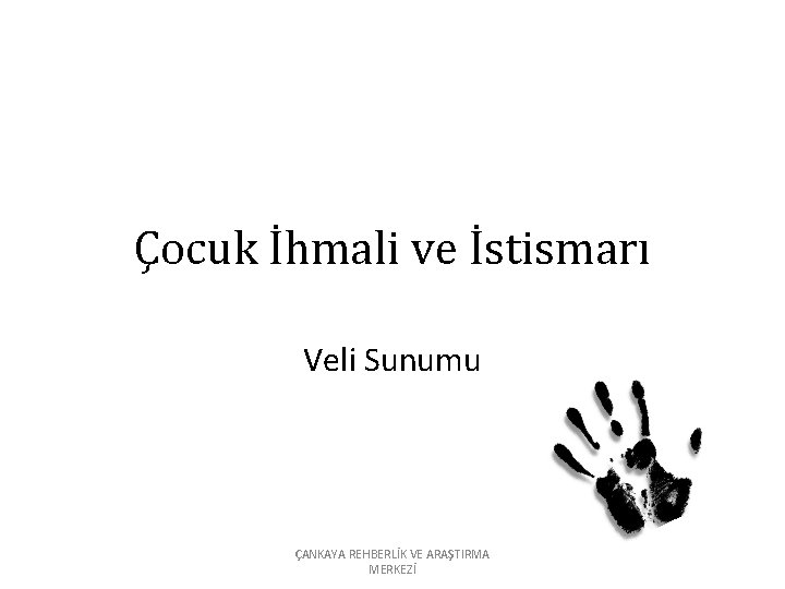 Çocuk İhmali ve İstismarı Veli Sunumu ÇANKAYA REHBERLİK VE ARAŞTIRMA MERKEZİ 