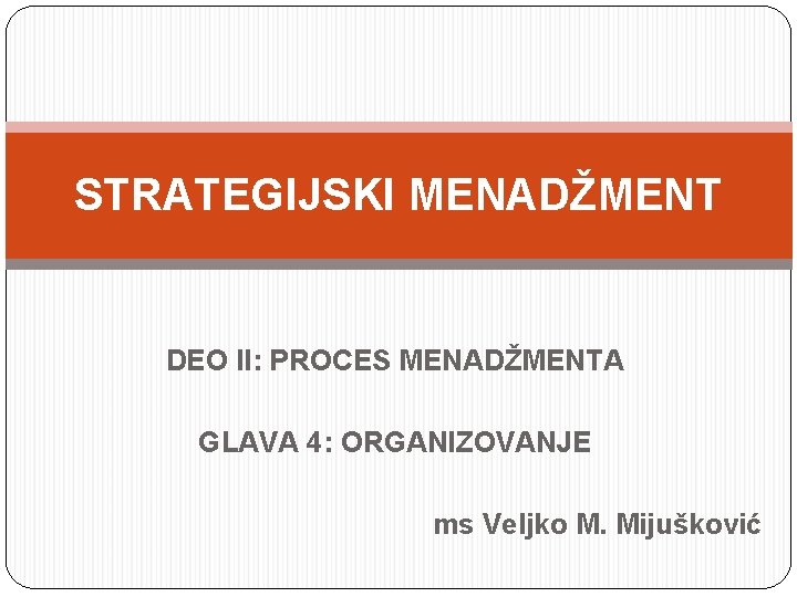 STRATEGIJSKI MENADŽMENT DEO II: PROCES MENADŽMENTA GLAVA 4: ORGANIZOVANJE ms Veljko M. Mijušković 