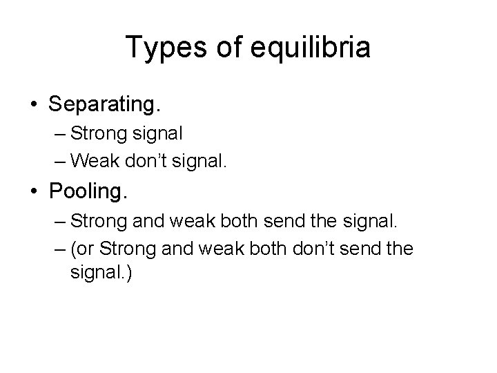 Types of equilibria • Separating. – Strong signal – Weak don’t signal. • Pooling.